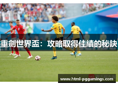 重劍世界盃：攻略取得佳績的秘訣