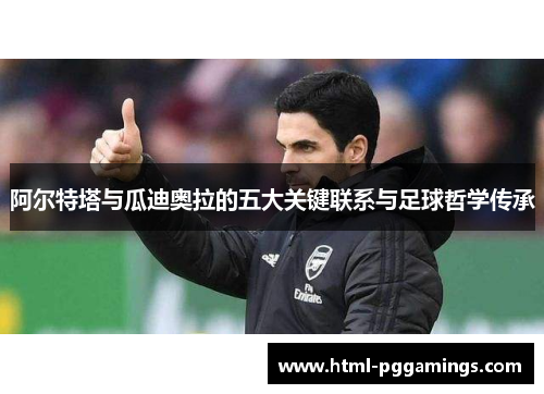 阿尔特塔与瓜迪奥拉的五大关键联系与足球哲学传承