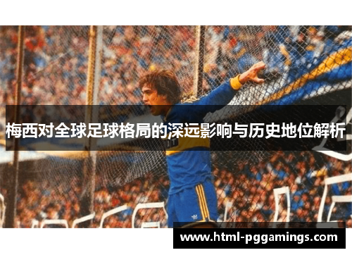 梅西对全球足球格局的深远影响与历史地位解析
