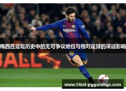 梅西在足坛历史中的无可争议地位与他对足球的深远影响