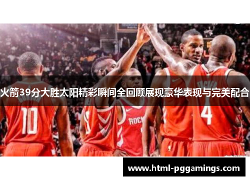 火箭39分大胜太阳精彩瞬间全回顾展现豪华表现与完美配合